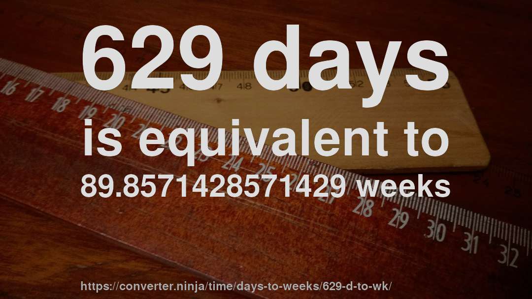 629 days is equivalent to 89.8571428571429 weeks