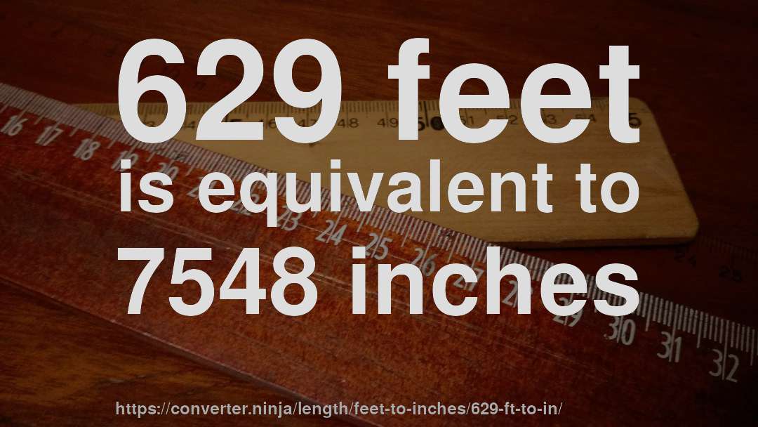 629 feet is equivalent to 7548 inches