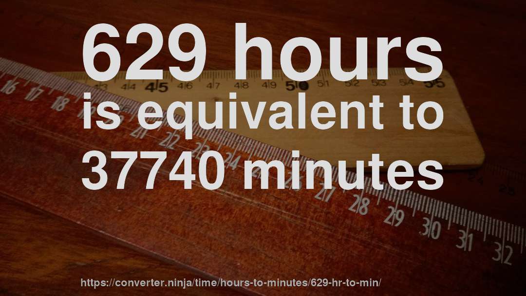 629 hours is equivalent to 37740 minutes