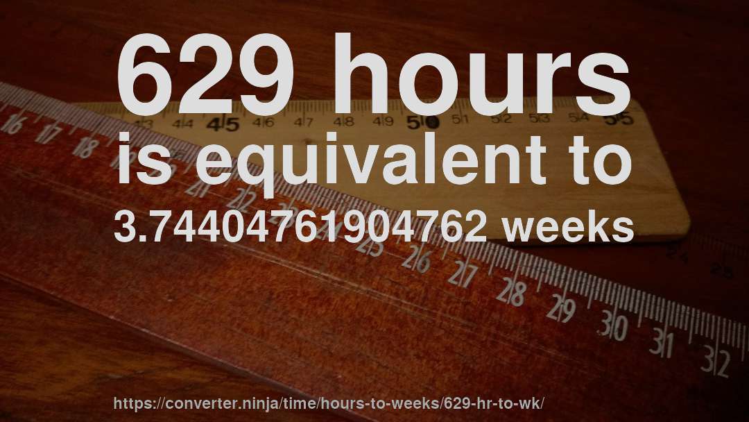 629 hours is equivalent to 3.74404761904762 weeks