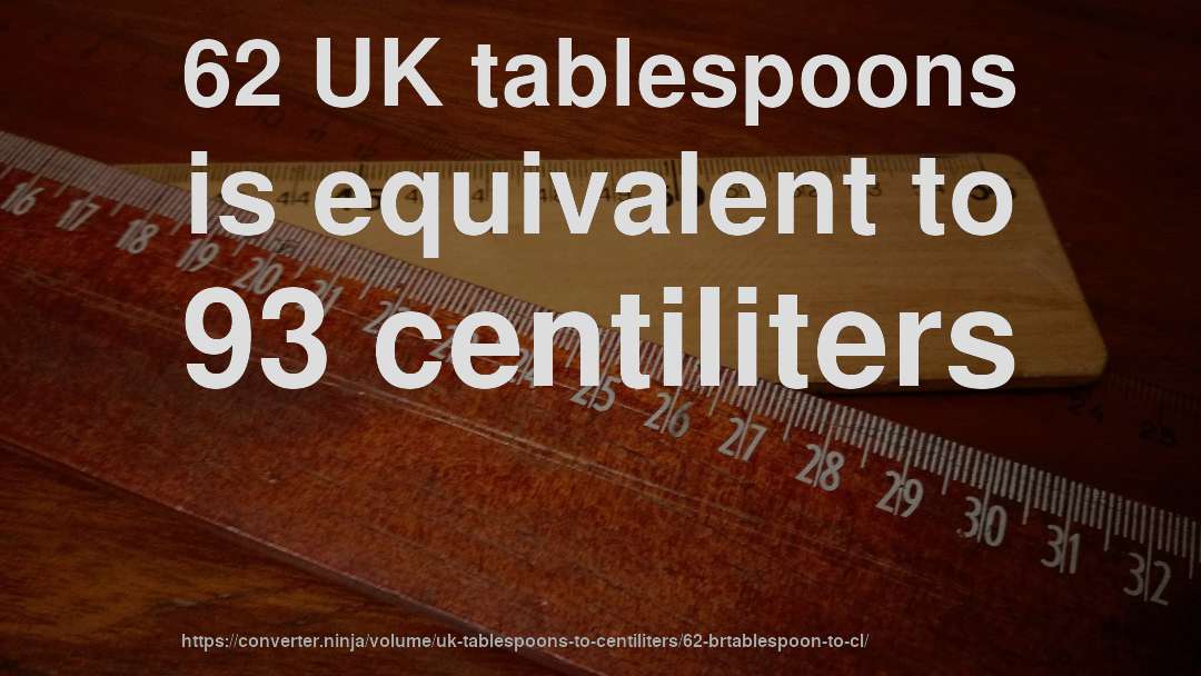 62 UK tablespoons is equivalent to 93 centiliters