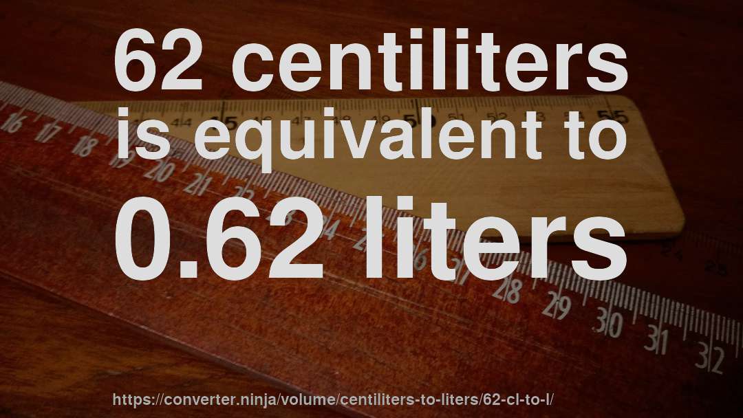 62 centiliters is equivalent to 0.62 liters