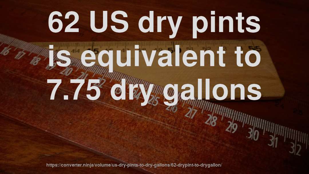 62 US dry pints is equivalent to 7.75 dry gallons