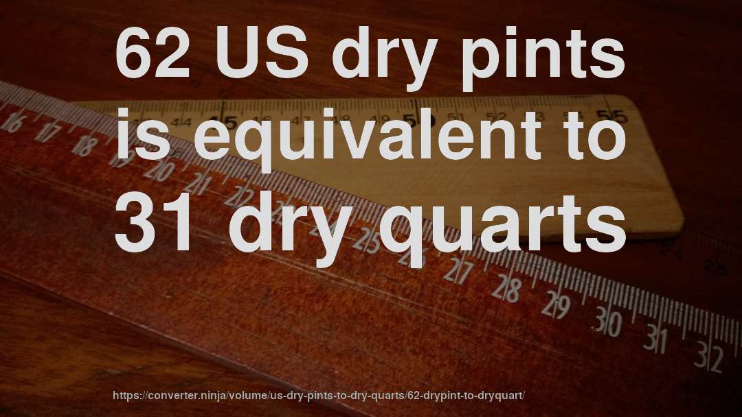 62 US dry pints is equivalent to 31 dry quarts