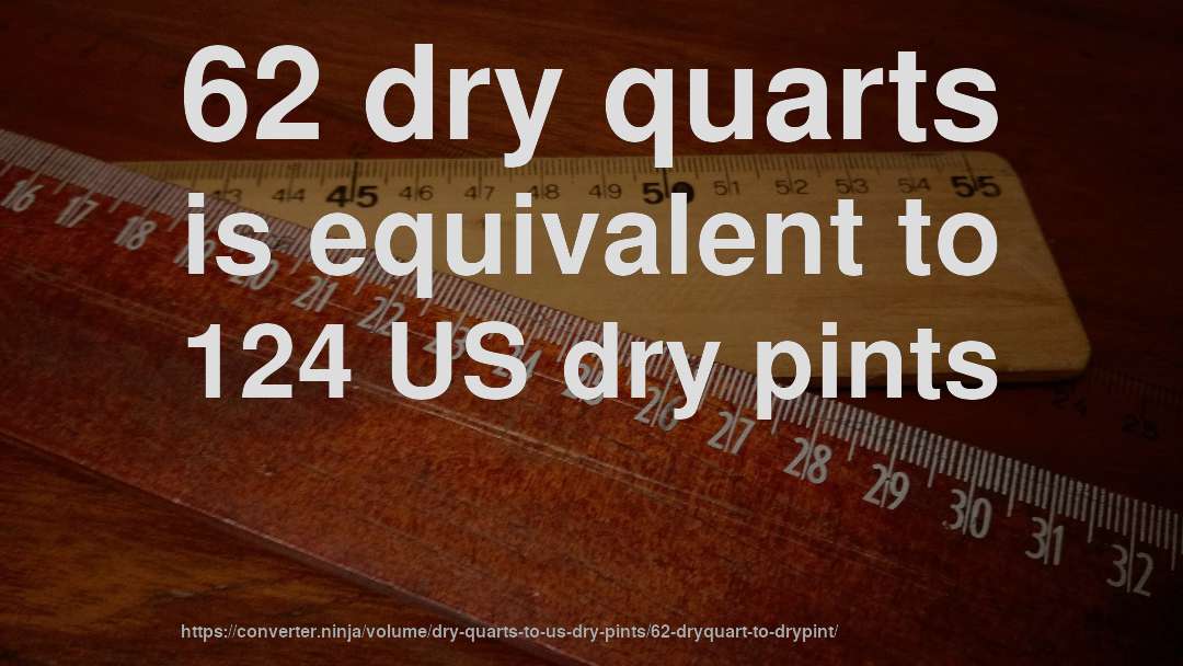 62 dry quarts is equivalent to 124 US dry pints