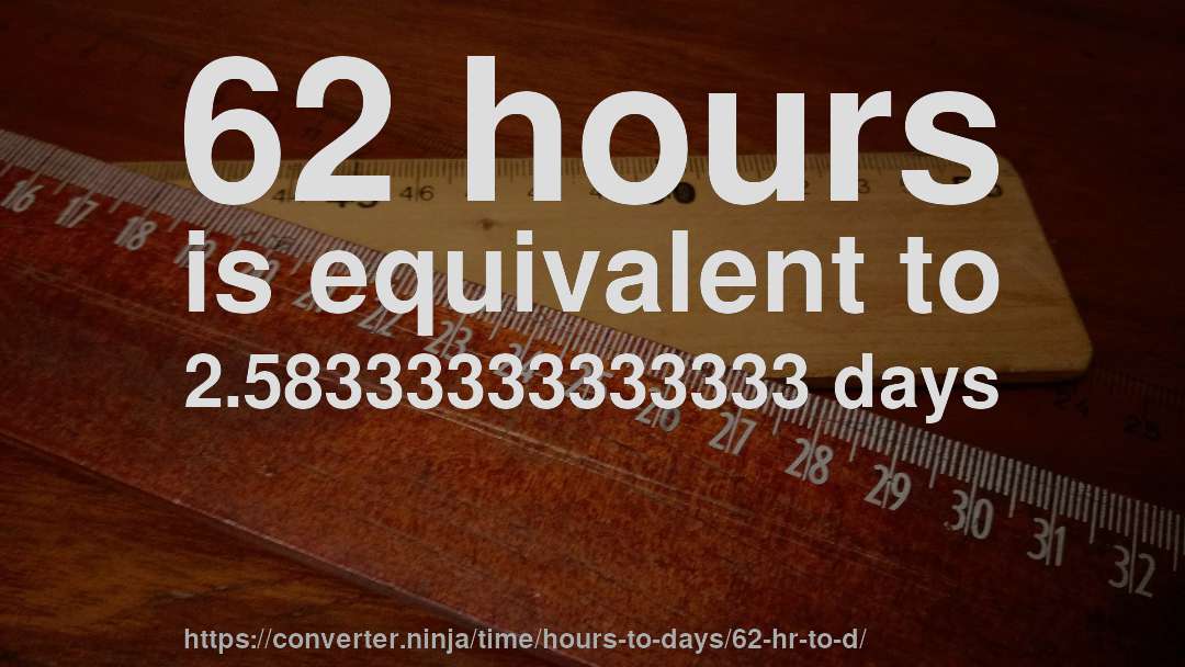62 hours is equivalent to 2.58333333333333 days