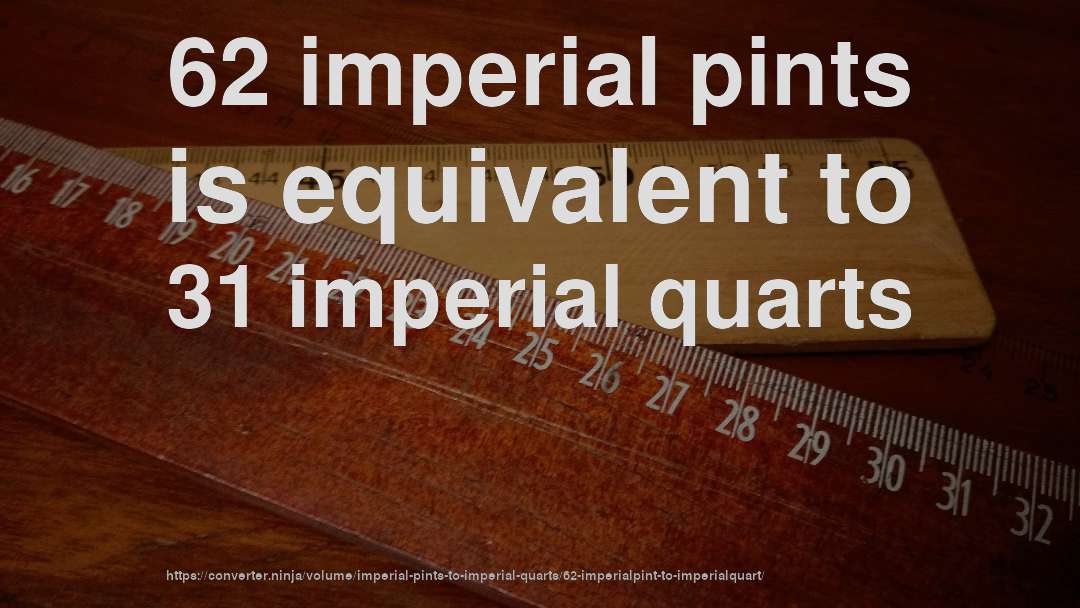 62 imperial pints is equivalent to 31 imperial quarts