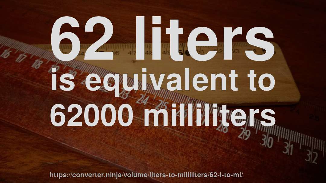 62 liters is equivalent to 62000 milliliters