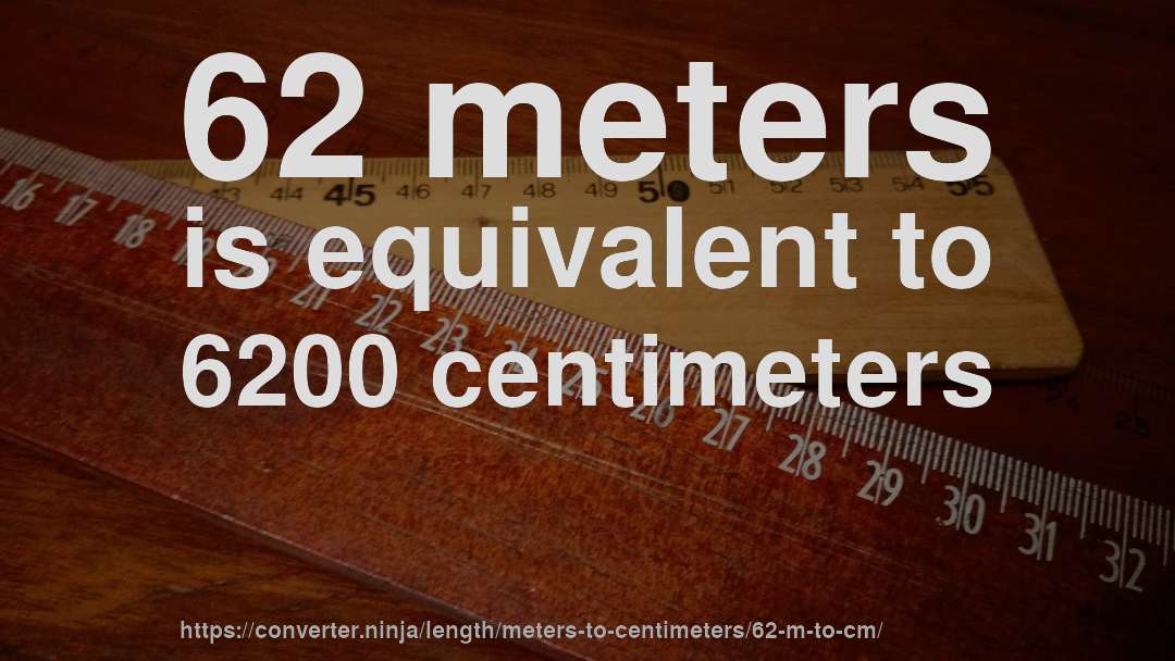 62 meters is equivalent to 6200 centimeters