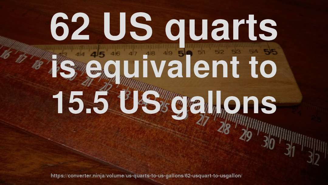 62 US quarts is equivalent to 15.5 US gallons