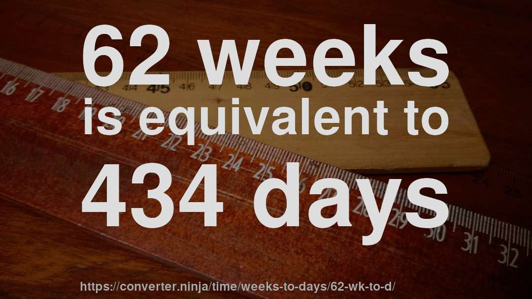 62 weeks is equivalent to 434 days
