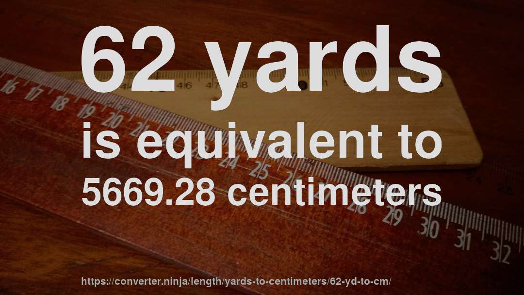 62 yards is equivalent to 5669.28 centimeters