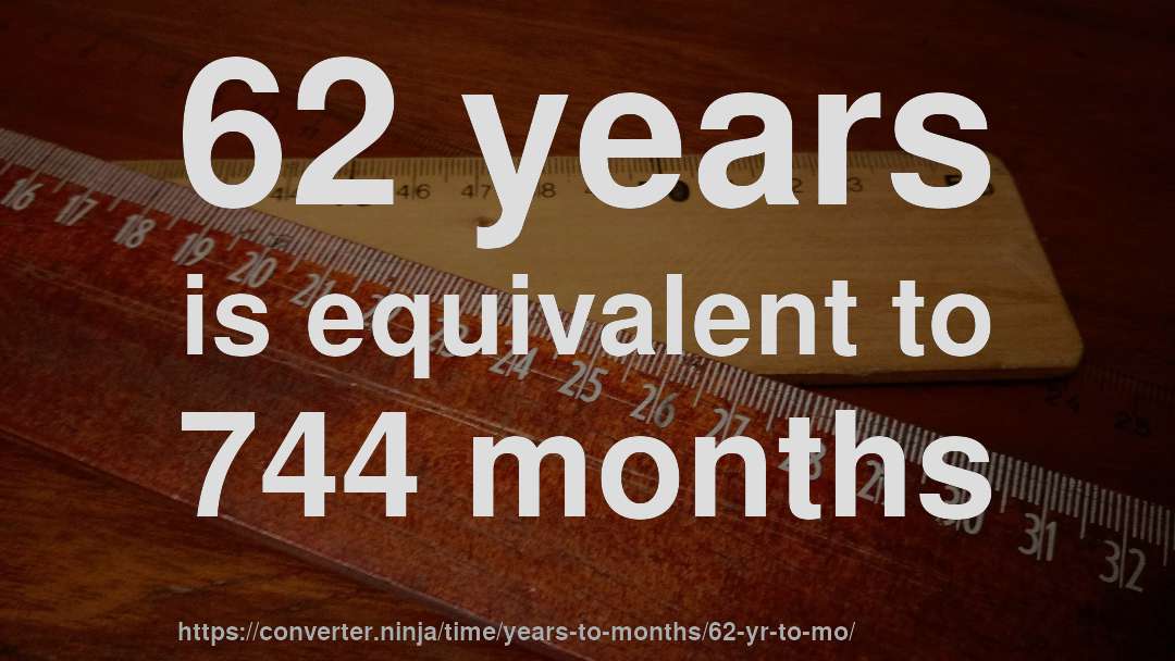 62 years is equivalent to 744 months