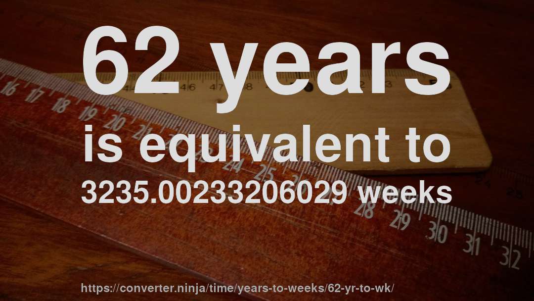 62 years is equivalent to 3235.00233206029 weeks