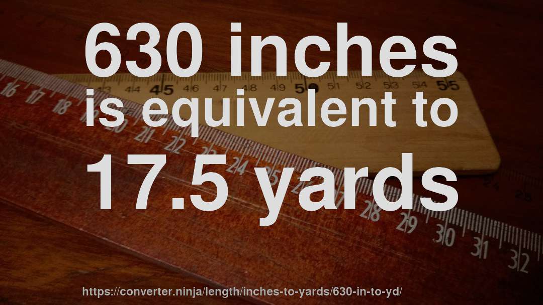 630 inches is equivalent to 17.5 yards