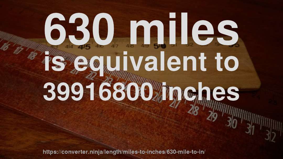 630 miles is equivalent to 39916800 inches