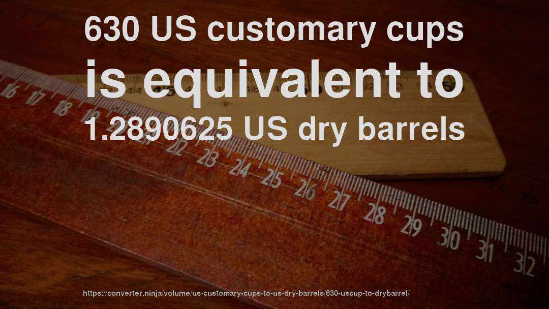 630 US customary cups is equivalent to 1.2890625 US dry barrels