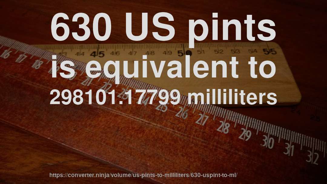 630 US pints is equivalent to 298101.17799 milliliters