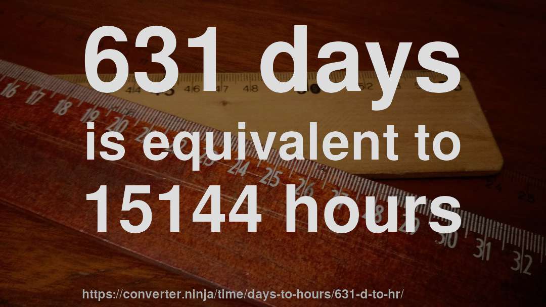 631 days is equivalent to 15144 hours