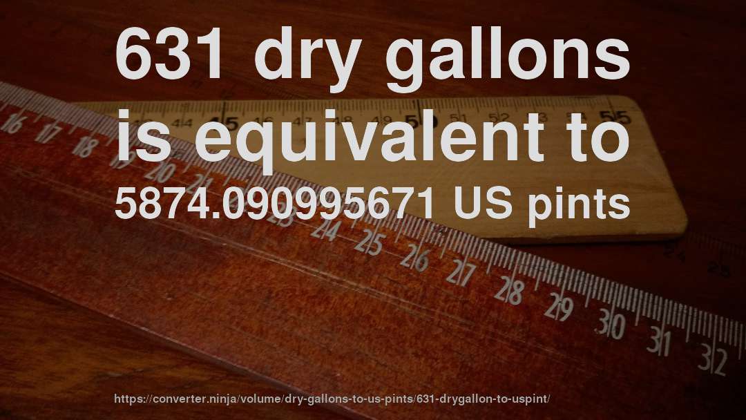 631 dry gallons is equivalent to 5874.090995671 US pints