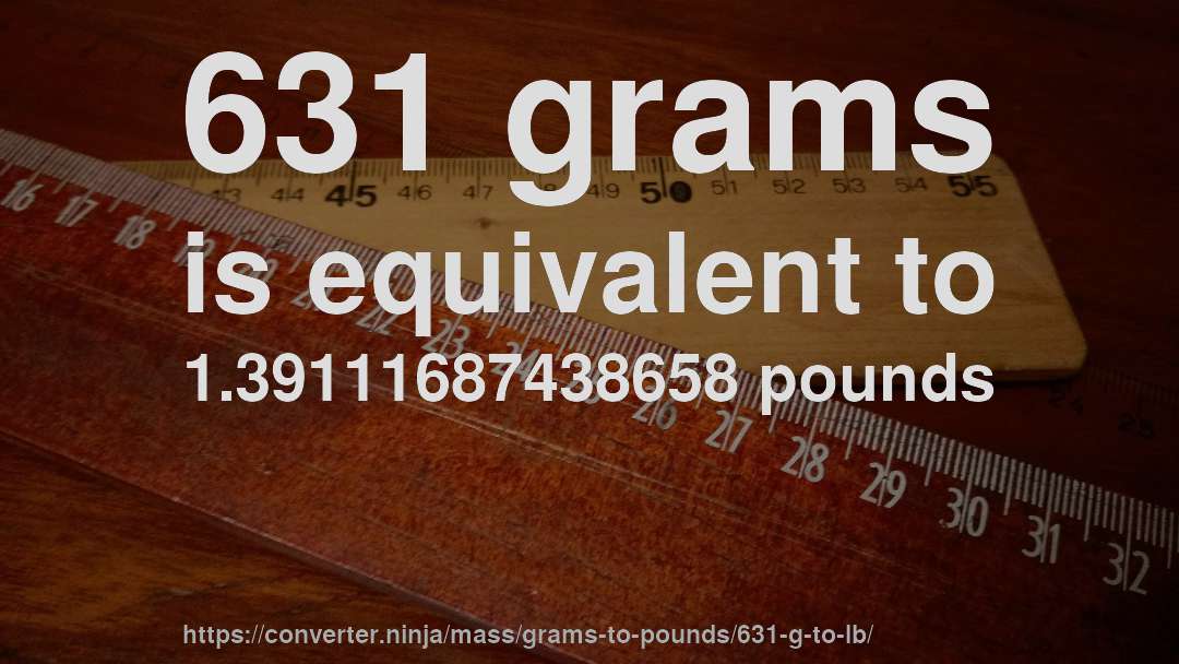 631 grams is equivalent to 1.39111687438658 pounds