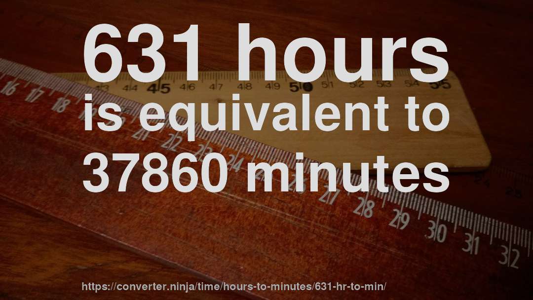 631 hours is equivalent to 37860 minutes