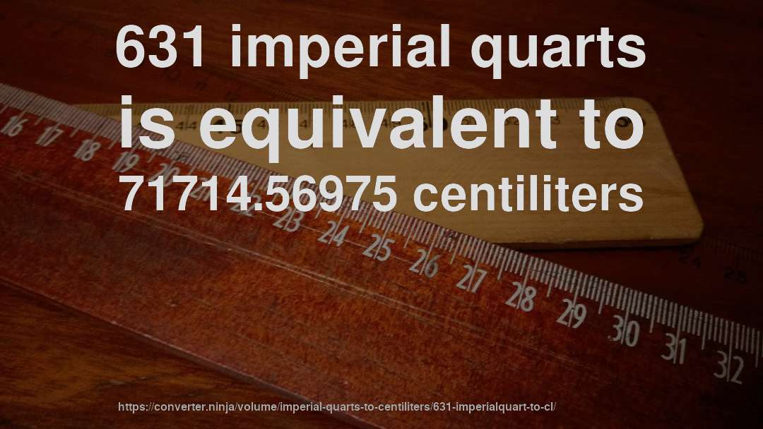 631 imperial quarts is equivalent to 71714.56975 centiliters