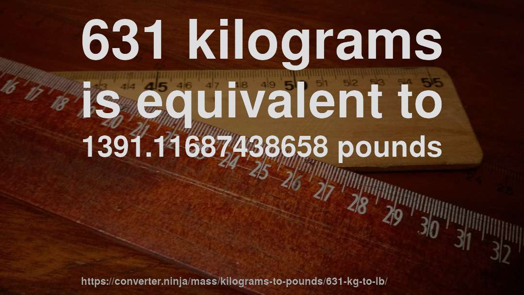 631 kilograms is equivalent to 1391.11687438658 pounds