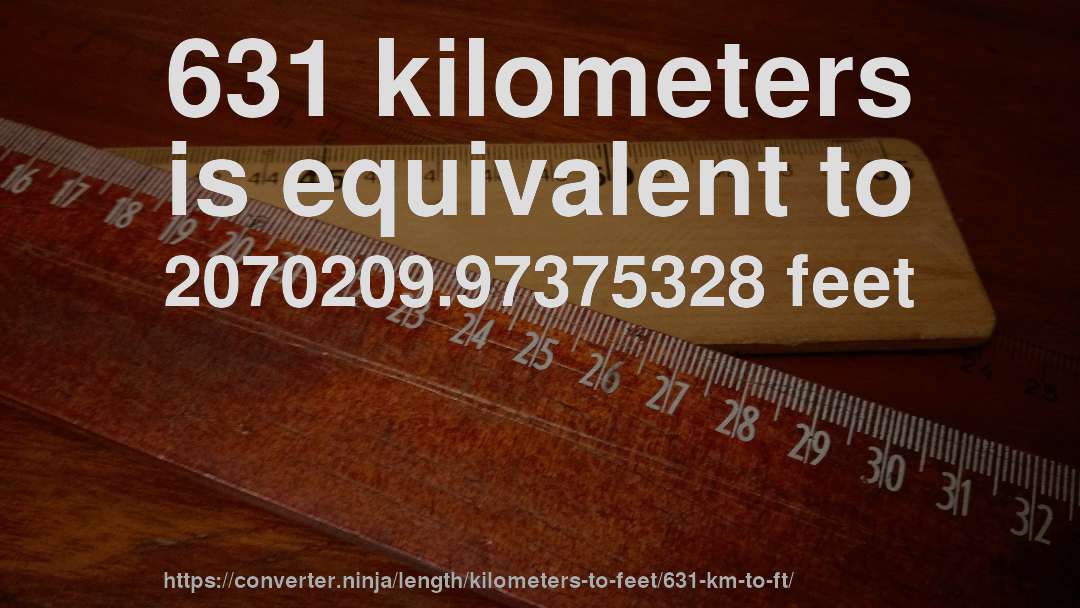 631 kilometers is equivalent to 2070209.97375328 feet
