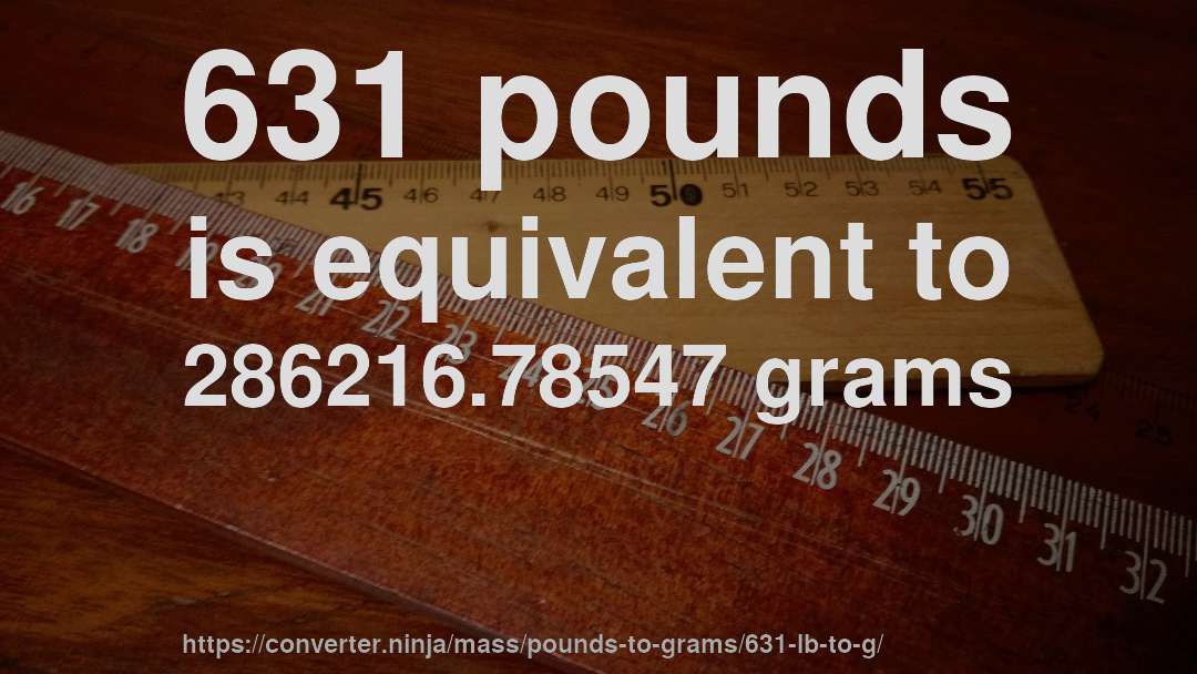 631 pounds is equivalent to 286216.78547 grams