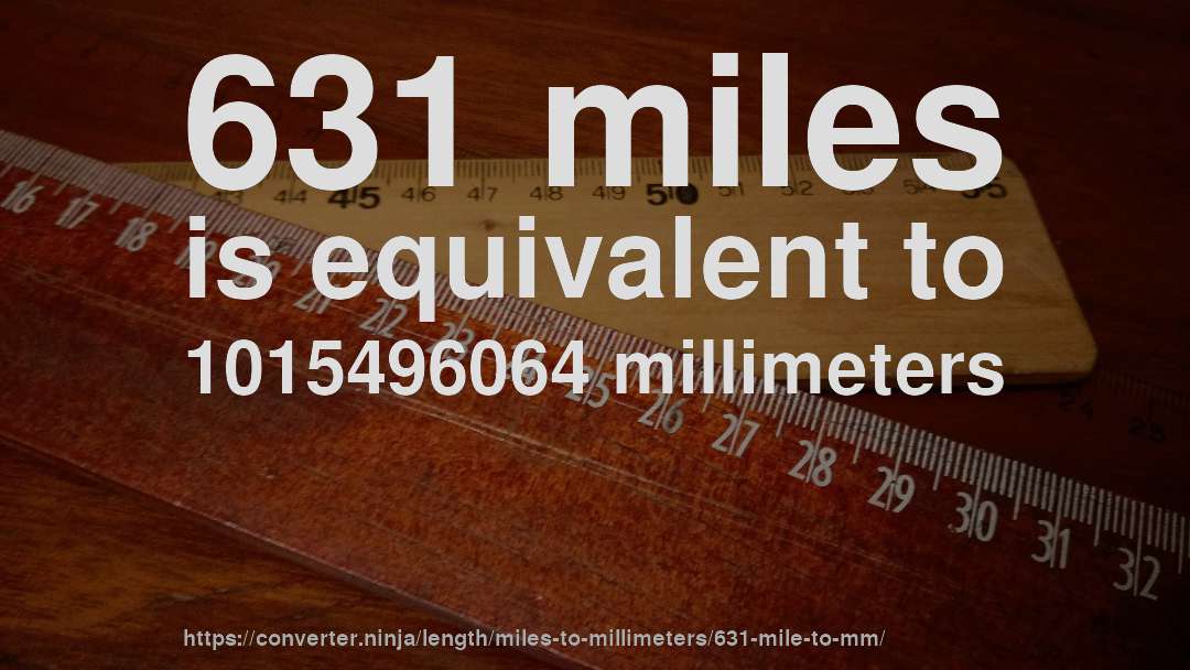 631 miles is equivalent to 1015496064 millimeters