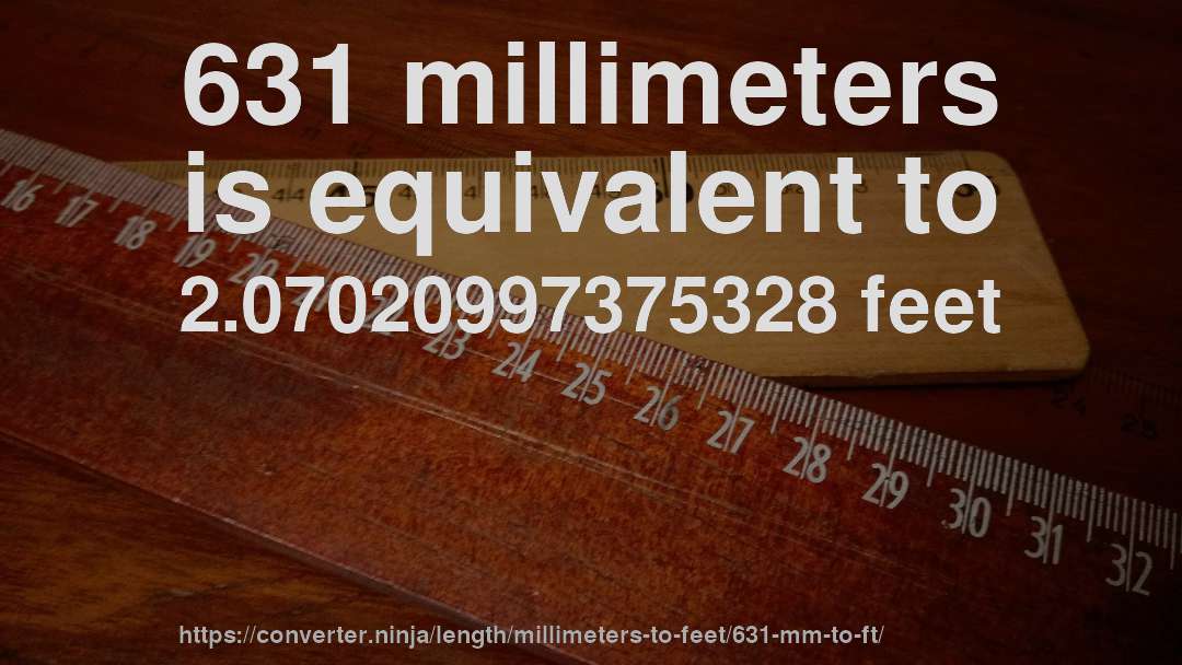 631 millimeters is equivalent to 2.07020997375328 feet