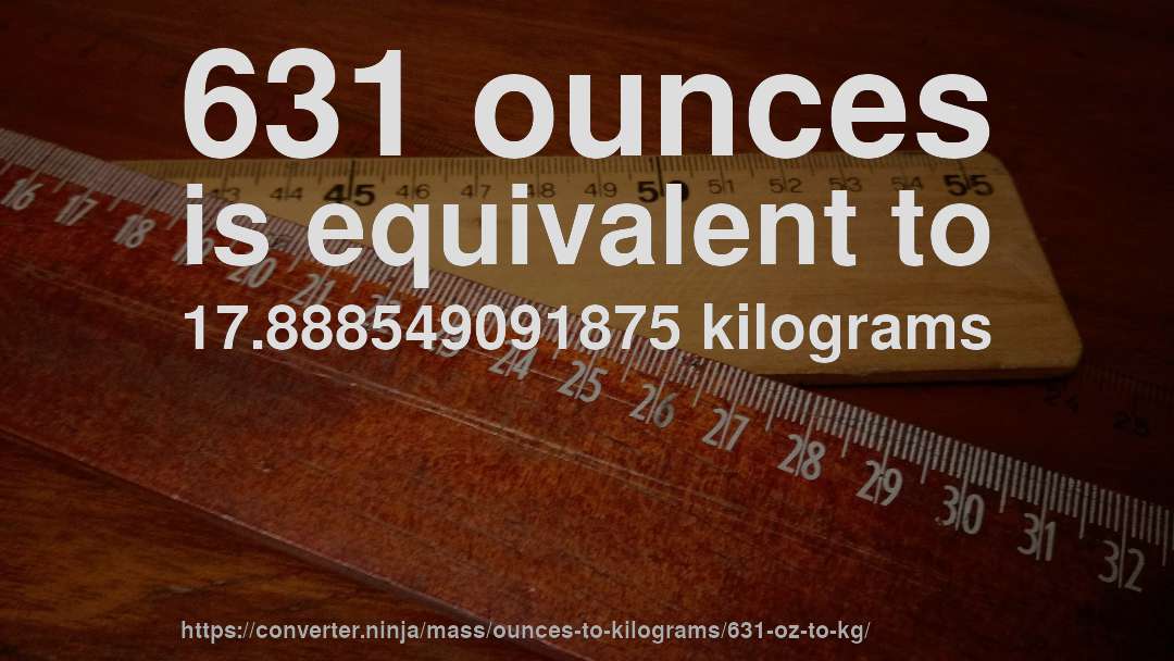 631 ounces is equivalent to 17.888549091875 kilograms
