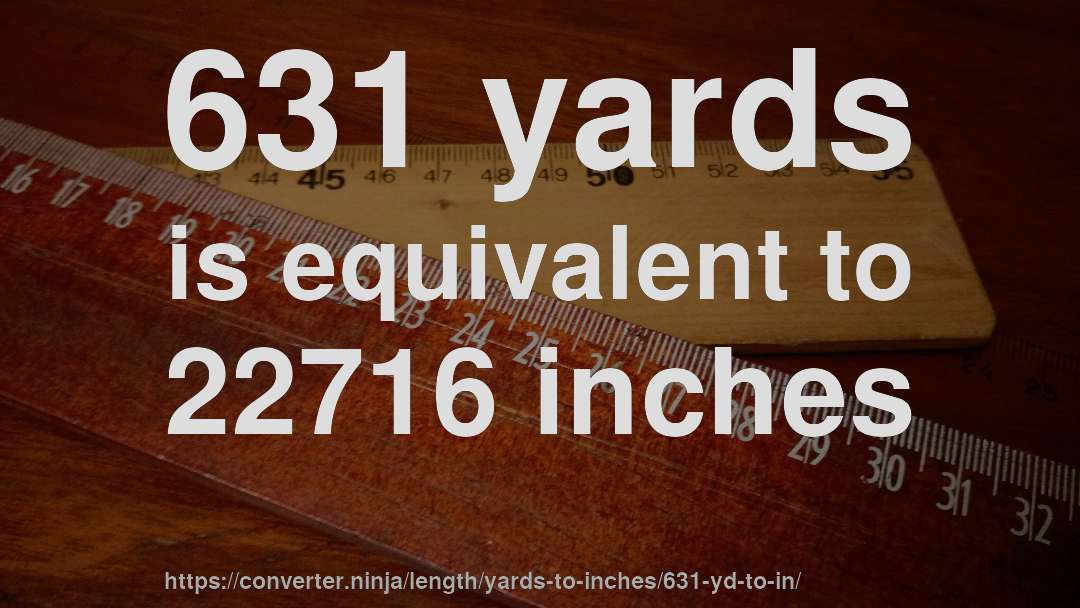 631 yards is equivalent to 22716 inches