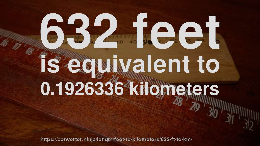 632 feet is equivalent to 0.1926336 kilometers