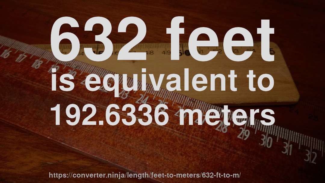 632 feet is equivalent to 192.6336 meters