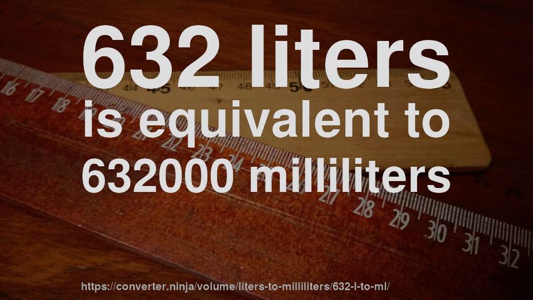 632 liters is equivalent to 632000 milliliters