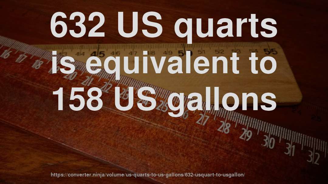 632 US quarts is equivalent to 158 US gallons