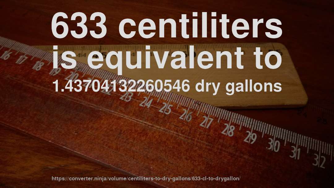 633 centiliters is equivalent to 1.43704132260546 dry gallons