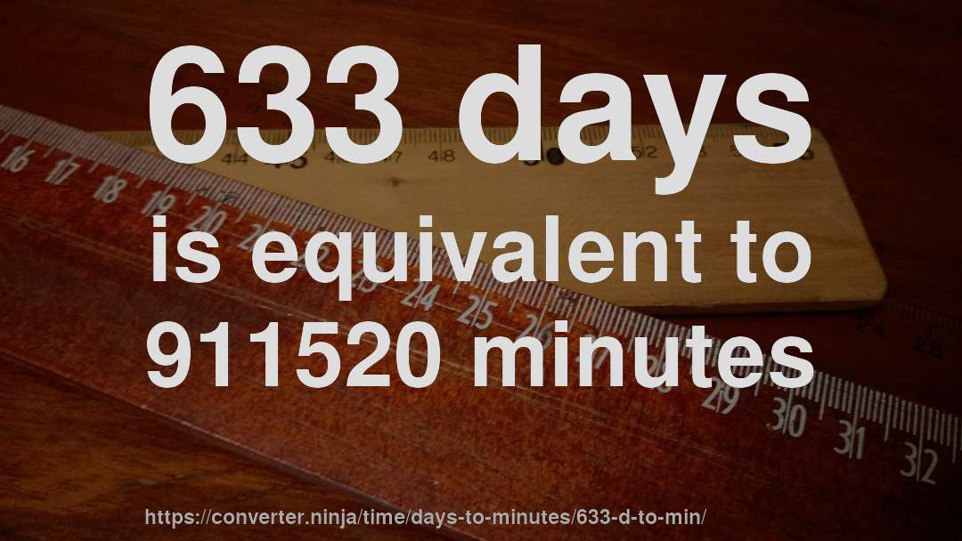 633 days is equivalent to 911520 minutes