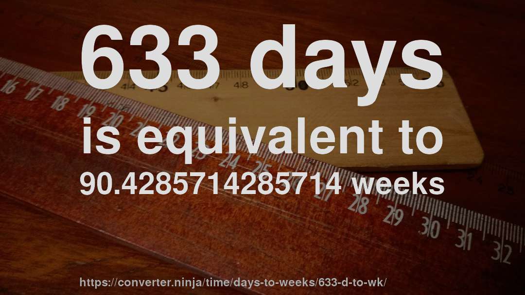 633 days is equivalent to 90.4285714285714 weeks