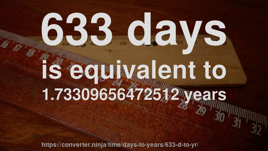633 days is equivalent to 1.73309656472512 years