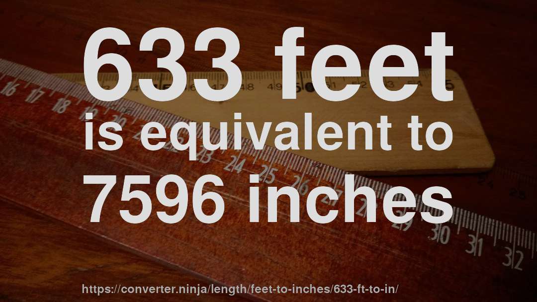 633 feet is equivalent to 7596 inches