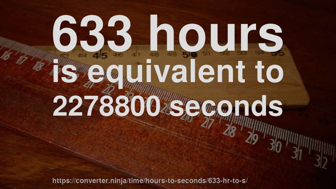 633 hours is equivalent to 2278800 seconds