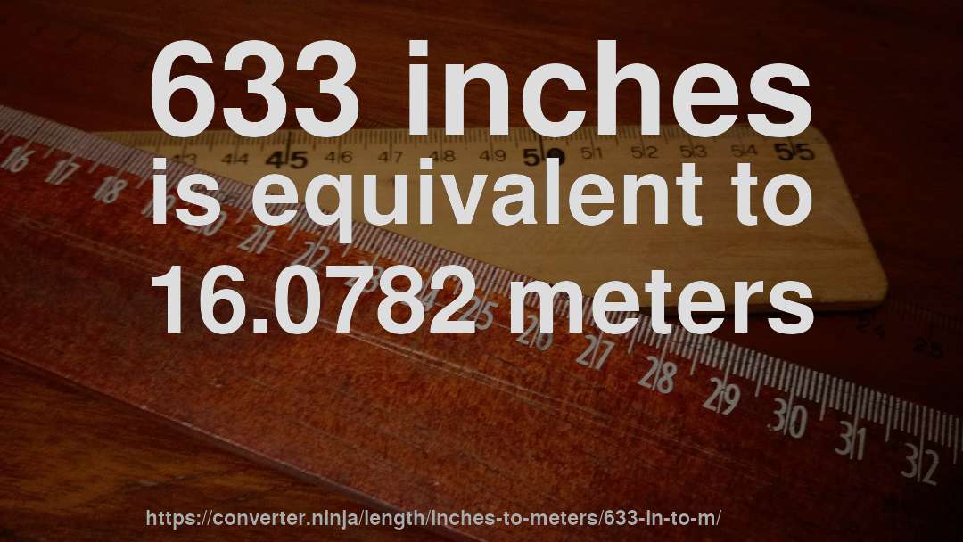 633 inches is equivalent to 16.0782 meters
