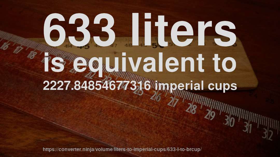 633 liters is equivalent to 2227.84854677316 imperial cups