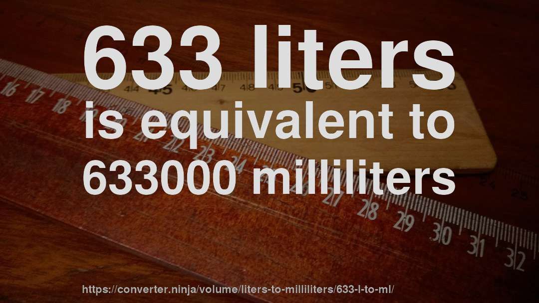 633 liters is equivalent to 633000 milliliters