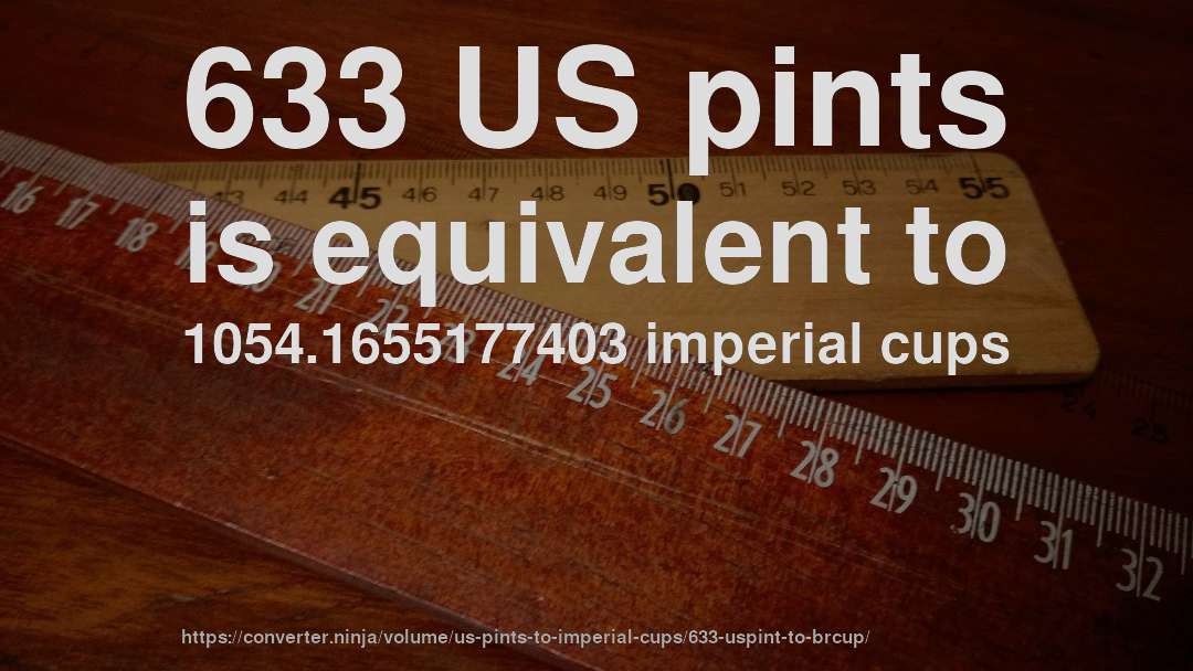 633 US pints is equivalent to 1054.1655177403 imperial cups