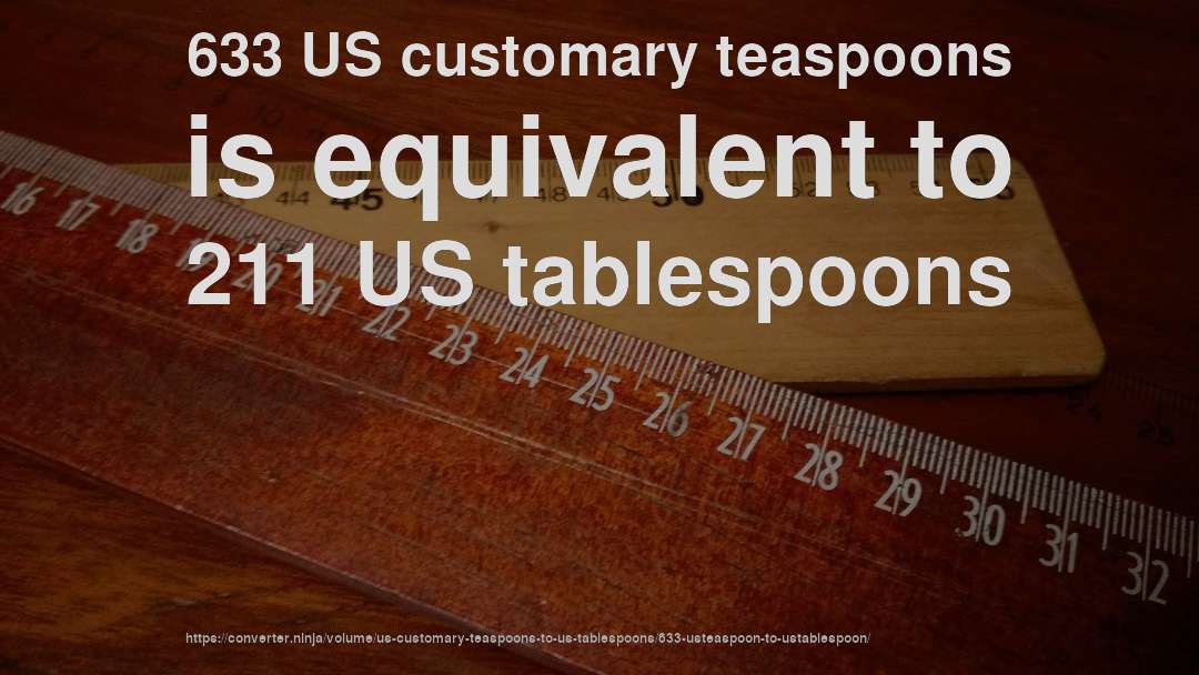633 US customary teaspoons is equivalent to 211 US tablespoons