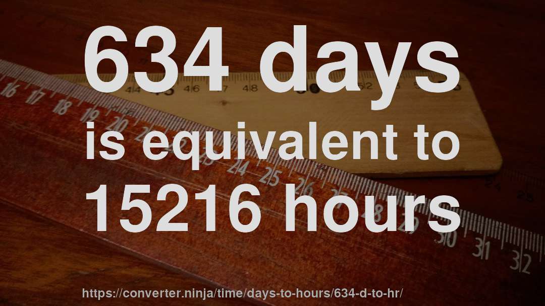 634 days is equivalent to 15216 hours